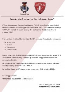 --- UN CALCIO PER LAGO --- Accordo con l'A.S.D. Lago Calcio per la realizzazioni di stage GRATUITI mensili per i giovani atleti di Lago, con la possibilità di partecipare ai campionati provinciali. Un impegno preso dall'Amministrazione Comunale per l'attività extrascolastica e sociale dei nostri piccoli concittadini.